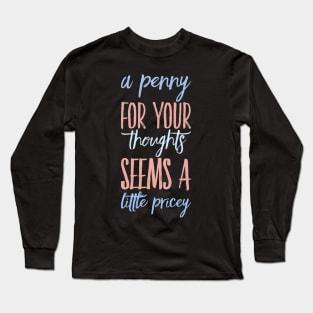 A penny for your thoughts seems a little pricey funny sarcastic saying Long Sleeve T-Shirt